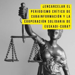 Cubainformación: ¿Encarcelar el periodismo crítico de Cubainformación y la cooperación solidaria de Euskadi-Cuba?