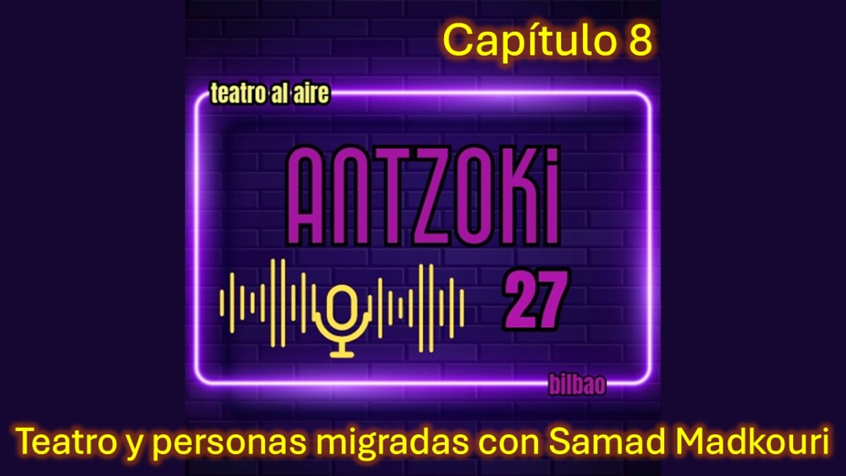 Antzoki27: Capítulo 8. Teatro y personas migradas con Samad Madkouri.