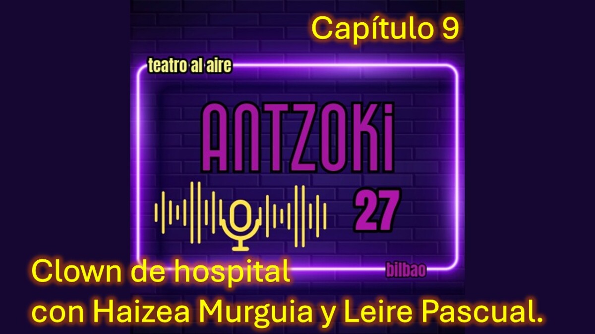 Antzoki27: Capítulo 9. Clown de hospital con Haizea Murguia y Leire Pascual.