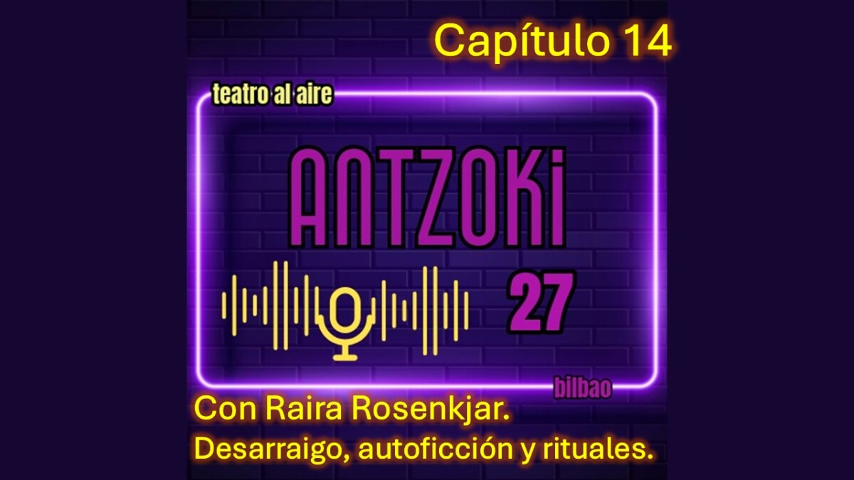 Antzoki27: Capítulo 14. Con Raira Rosenkjar. Desarraigo, autoficción y rituales.