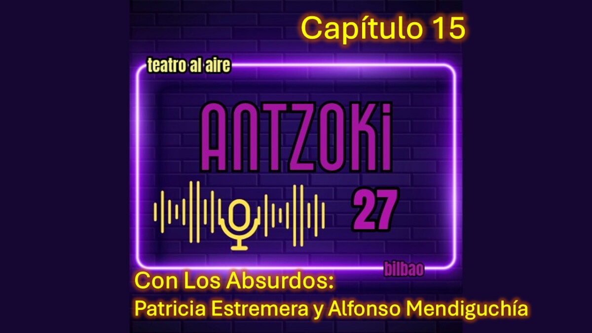 Antzoki27: Capítulo 15. Los Absurdos: Patricia Estremera y Alfonso Mendiguchía