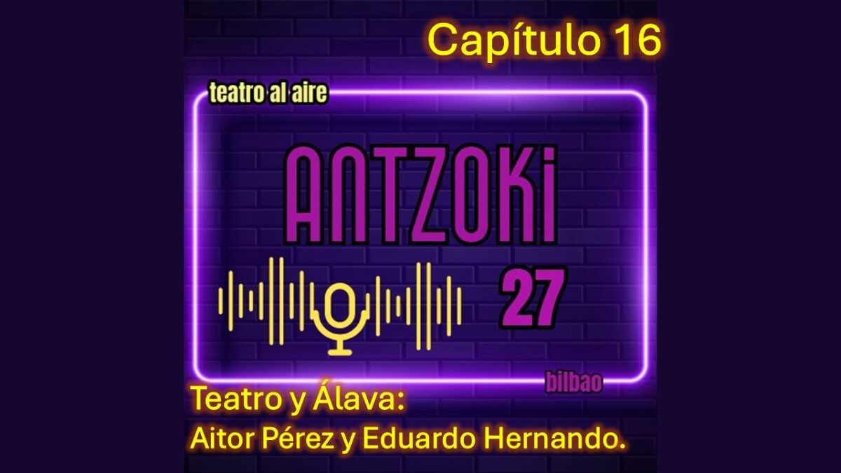 Antzoki27: Capítulo 16. Teatro y Álava. Aitor Pérez y Eduardo Hernando.