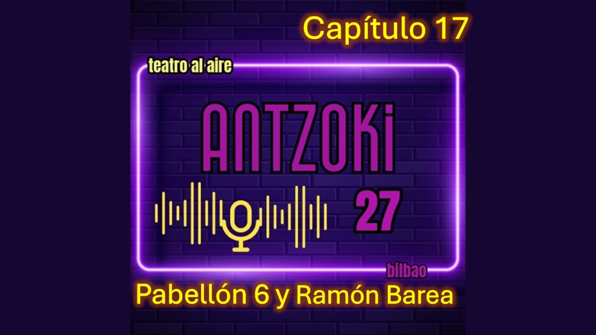 Antzoki27: Capítulo 17. Pabellón 6 y Ramón Barea.