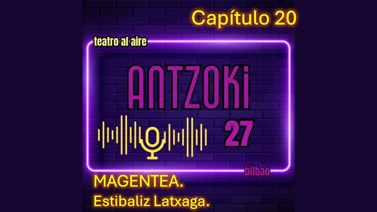Antzoki27: Capítulo  20.  MAGENTEA.  Estibaliz  Latxaga.